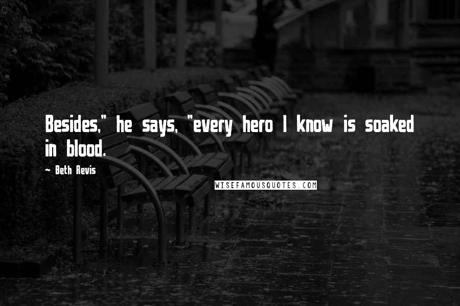 Beth Revis Quotes: Besides," he says, "every hero I know is soaked in blood.