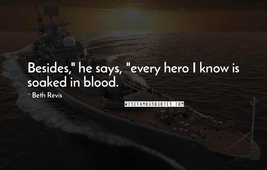 Beth Revis Quotes: Besides," he says, "every hero I know is soaked in blood.
