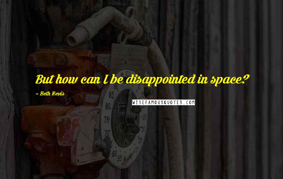 Beth Revis Quotes: But how can I be disappointed in space?