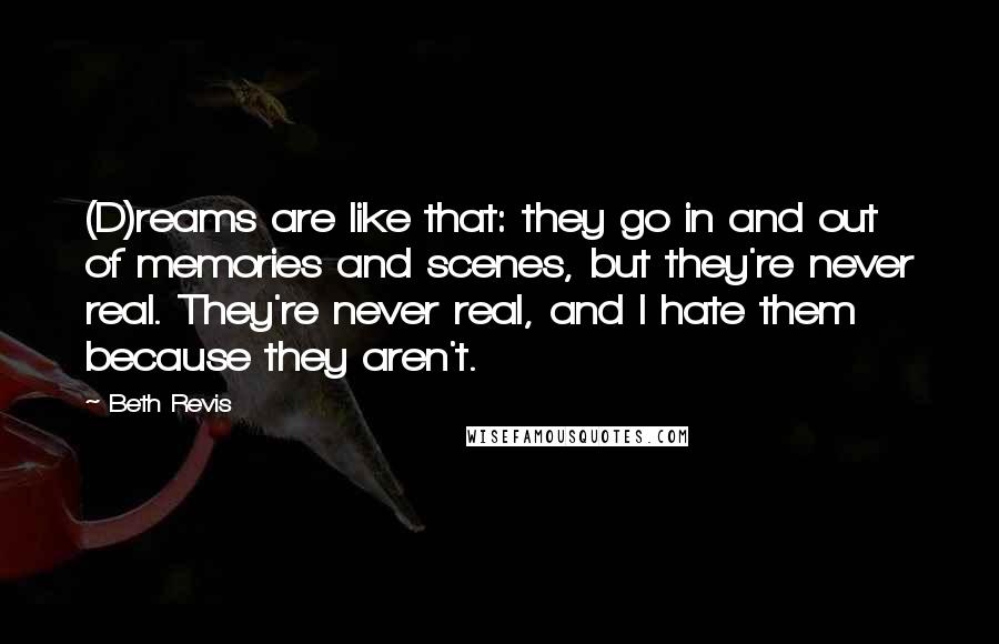 Beth Revis Quotes: (D)reams are like that: they go in and out of memories and scenes, but they're never real. They're never real, and I hate them because they aren't.