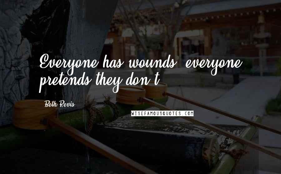 Beth Revis Quotes: Everyone has wounds; everyone pretends they don't.