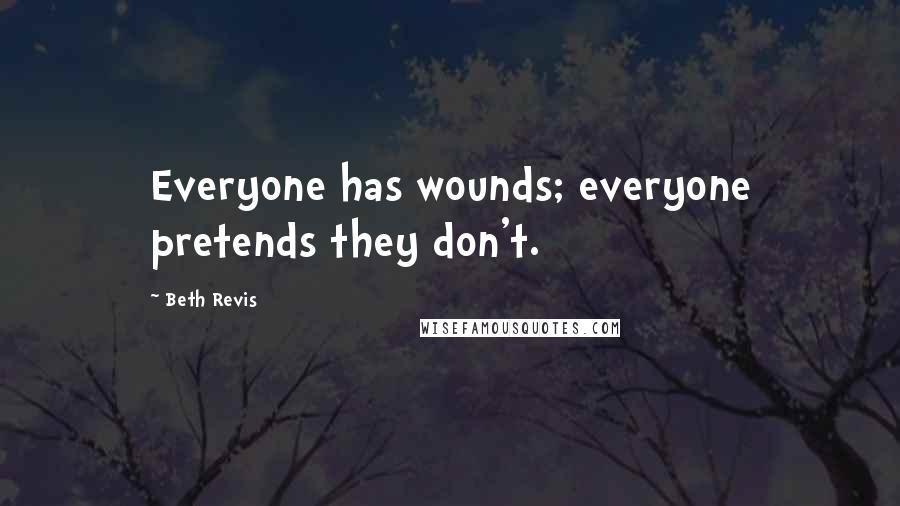 Beth Revis Quotes: Everyone has wounds; everyone pretends they don't.
