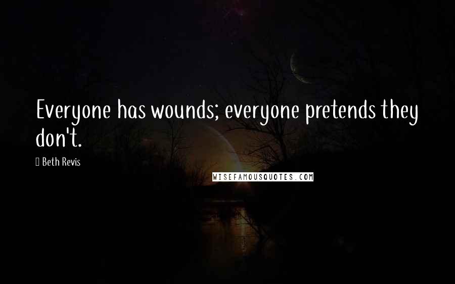 Beth Revis Quotes: Everyone has wounds; everyone pretends they don't.