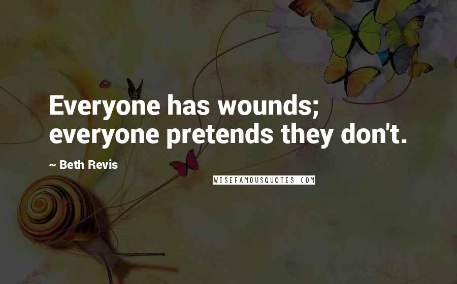 Beth Revis Quotes: Everyone has wounds; everyone pretends they don't.