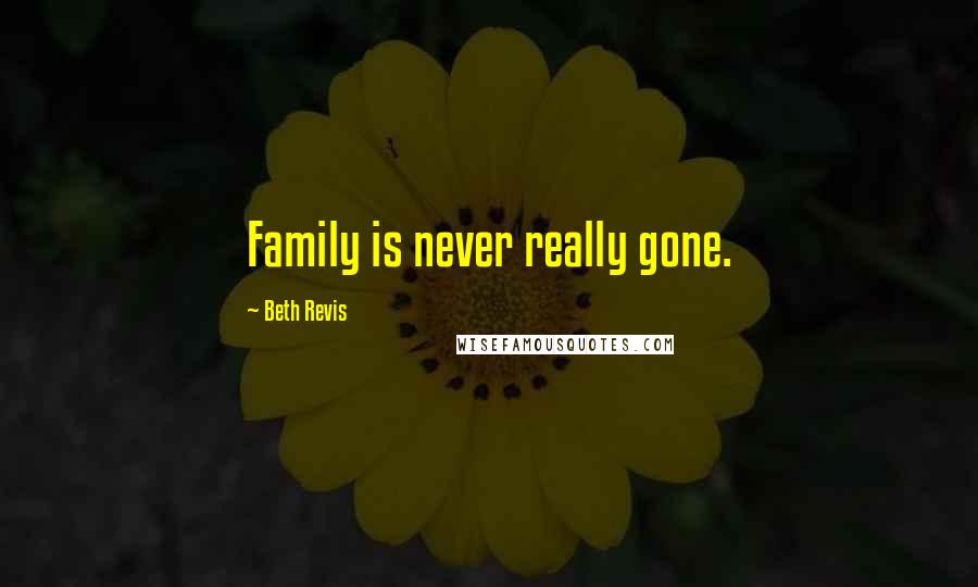 Beth Revis Quotes: Family is never really gone.