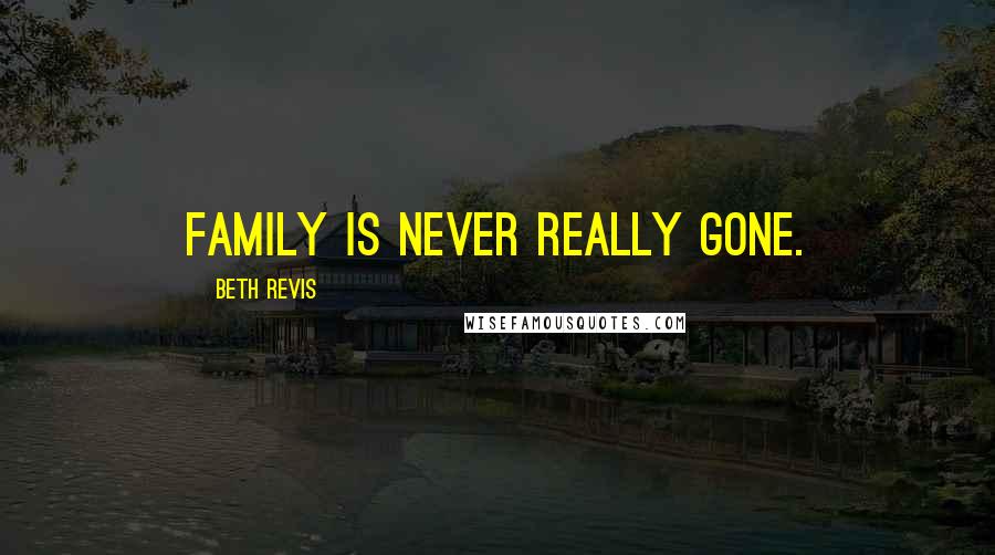 Beth Revis Quotes: Family is never really gone.