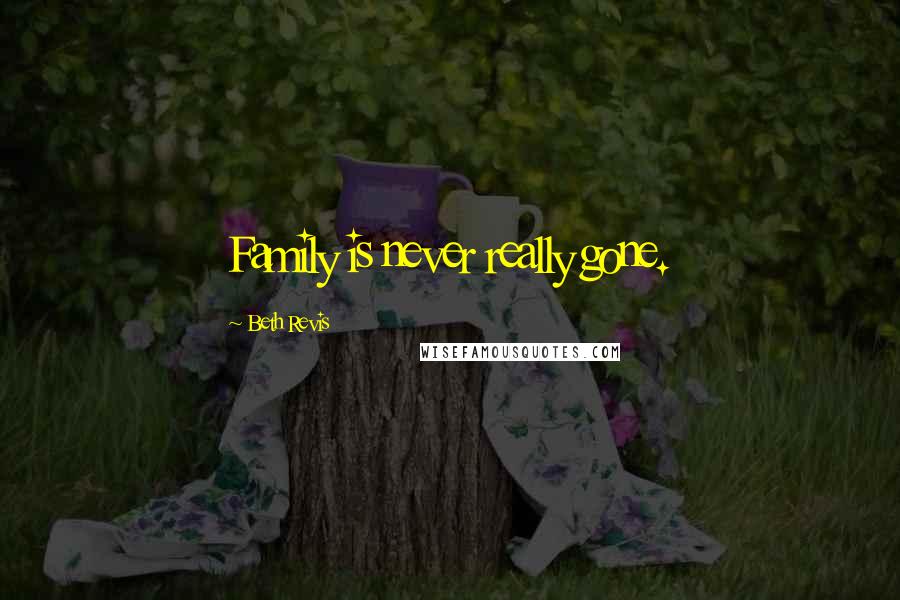 Beth Revis Quotes: Family is never really gone.