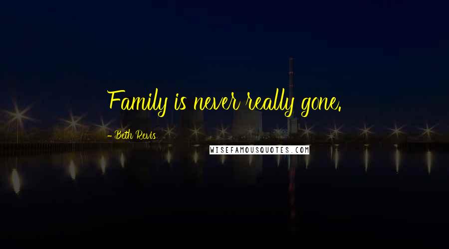 Beth Revis Quotes: Family is never really gone.