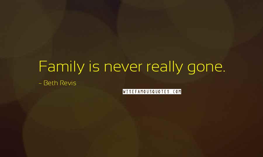 Beth Revis Quotes: Family is never really gone.