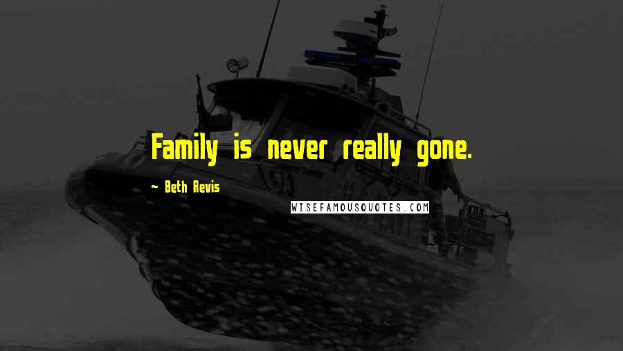 Beth Revis Quotes: Family is never really gone.