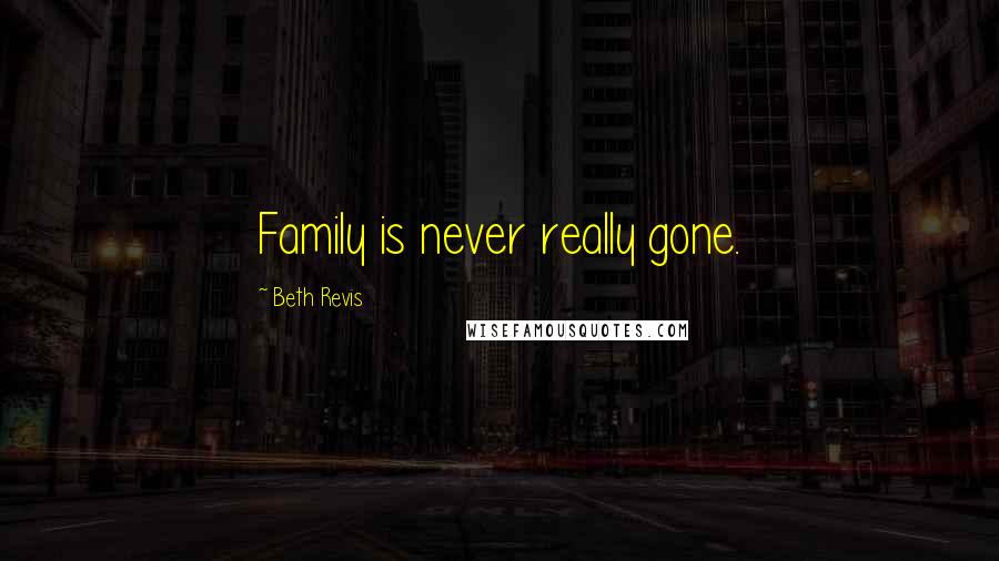 Beth Revis Quotes: Family is never really gone.