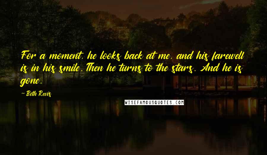 Beth Revis Quotes: For a moment, he looks back at me, and his farewell is in his smile. Then he turns to the stars. And he is gone.