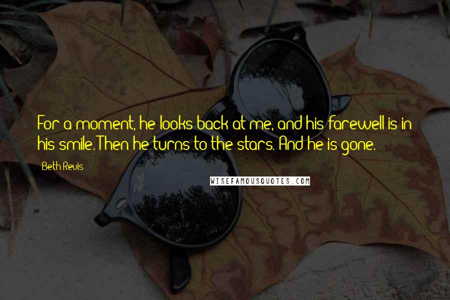 Beth Revis Quotes: For a moment, he looks back at me, and his farewell is in his smile. Then he turns to the stars. And he is gone.