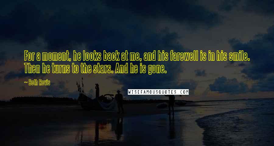 Beth Revis Quotes: For a moment, he looks back at me, and his farewell is in his smile. Then he turns to the stars. And he is gone.