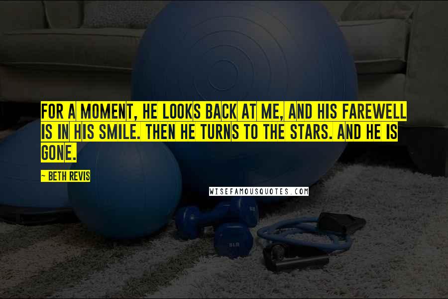 Beth Revis Quotes: For a moment, he looks back at me, and his farewell is in his smile. Then he turns to the stars. And he is gone.