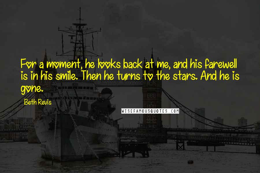 Beth Revis Quotes: For a moment, he looks back at me, and his farewell is in his smile. Then he turns to the stars. And he is gone.