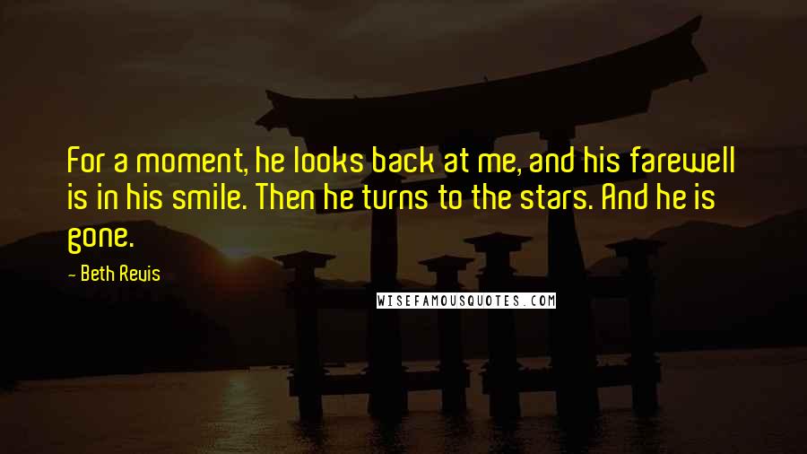 Beth Revis Quotes: For a moment, he looks back at me, and his farewell is in his smile. Then he turns to the stars. And he is gone.