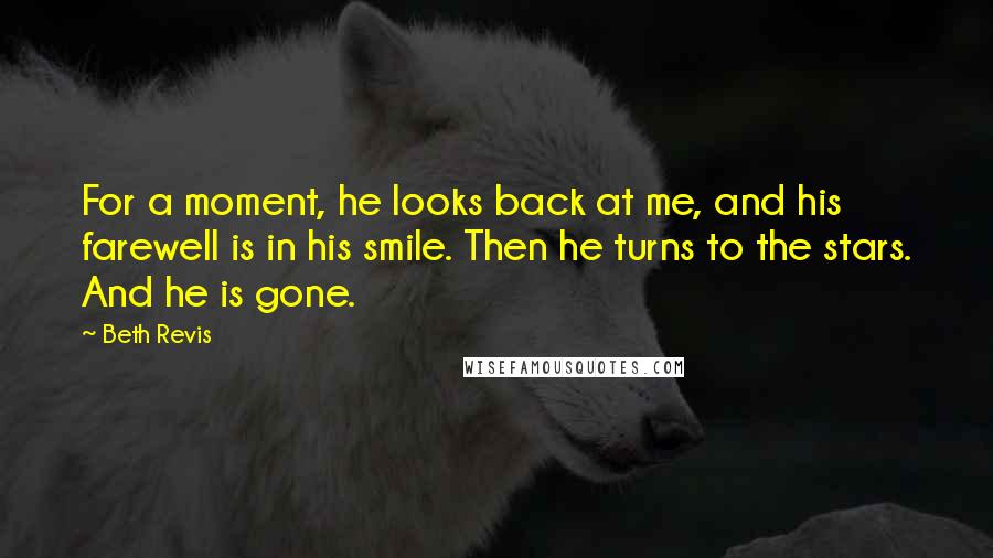 Beth Revis Quotes: For a moment, he looks back at me, and his farewell is in his smile. Then he turns to the stars. And he is gone.