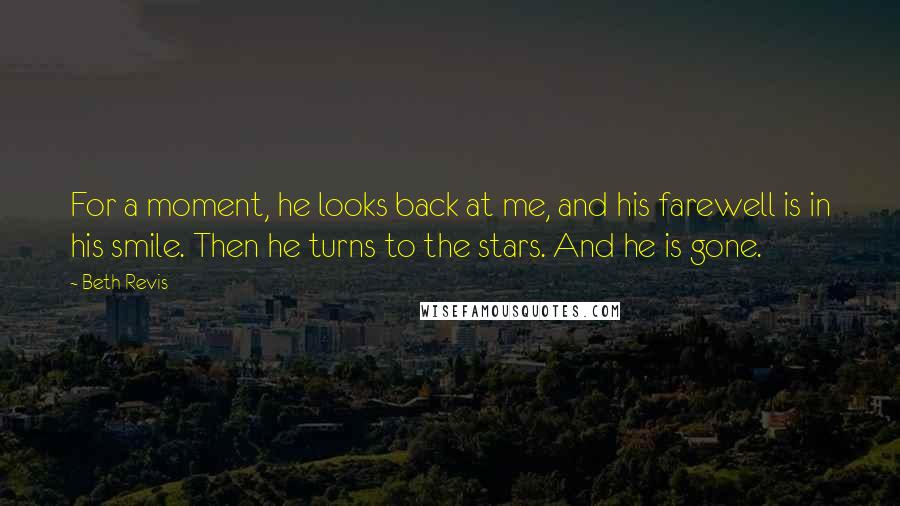 Beth Revis Quotes: For a moment, he looks back at me, and his farewell is in his smile. Then he turns to the stars. And he is gone.