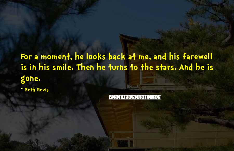 Beth Revis Quotes: For a moment, he looks back at me, and his farewell is in his smile. Then he turns to the stars. And he is gone.