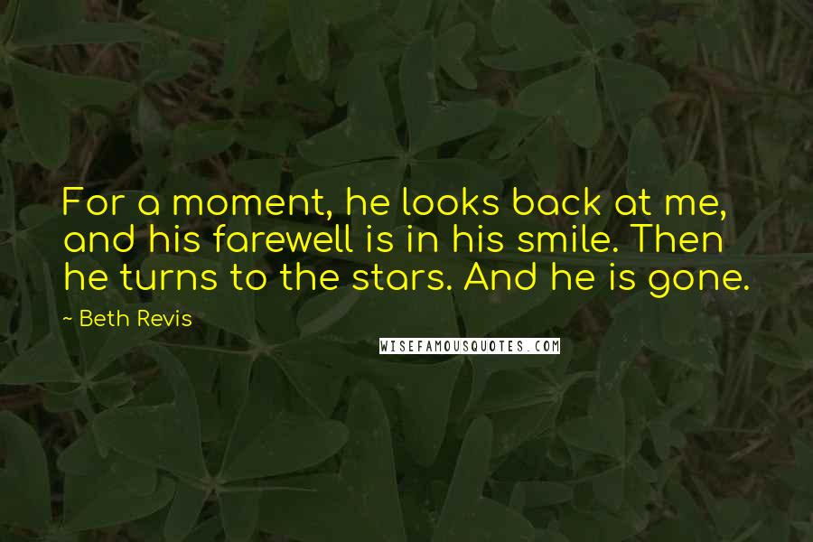 Beth Revis Quotes: For a moment, he looks back at me, and his farewell is in his smile. Then he turns to the stars. And he is gone.