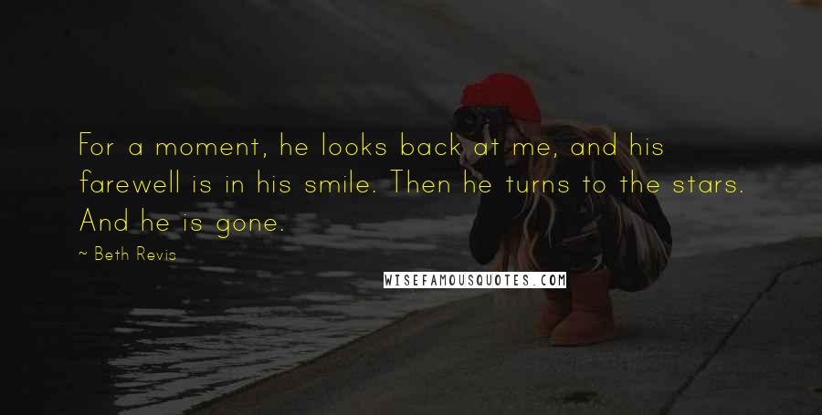 Beth Revis Quotes: For a moment, he looks back at me, and his farewell is in his smile. Then he turns to the stars. And he is gone.