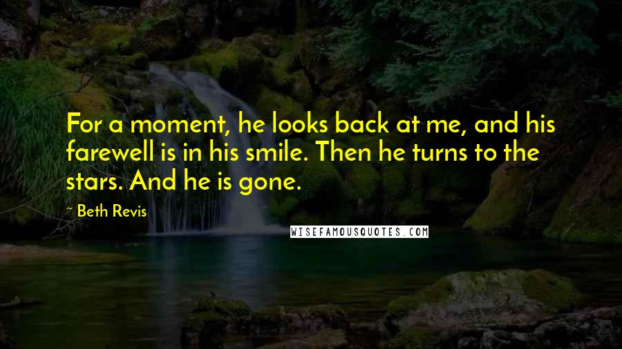 Beth Revis Quotes: For a moment, he looks back at me, and his farewell is in his smile. Then he turns to the stars. And he is gone.