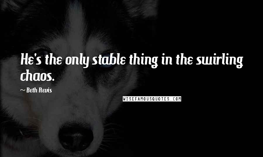 Beth Revis Quotes: He's the only stable thing in the swirling chaos.