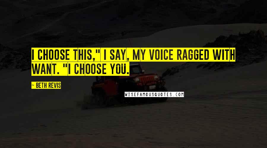 Beth Revis Quotes: I choose this," I say, my voice ragged with want. "I choose you.