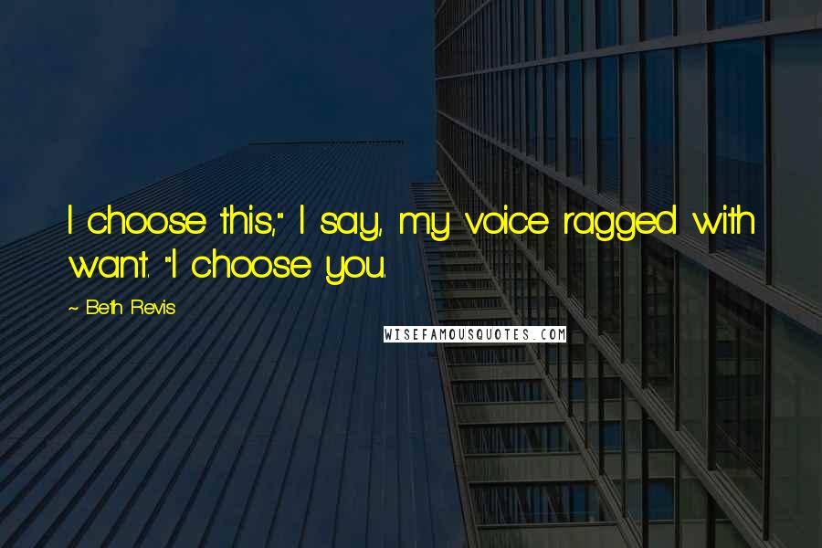 Beth Revis Quotes: I choose this," I say, my voice ragged with want. "I choose you.