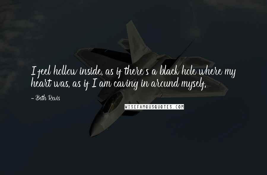 Beth Revis Quotes: I feel hollow inside, as if there's a black hole where my heart was, as if I am caving in around myself.