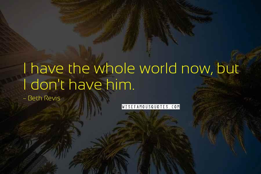 Beth Revis Quotes: I have the whole world now, but I don't have him.