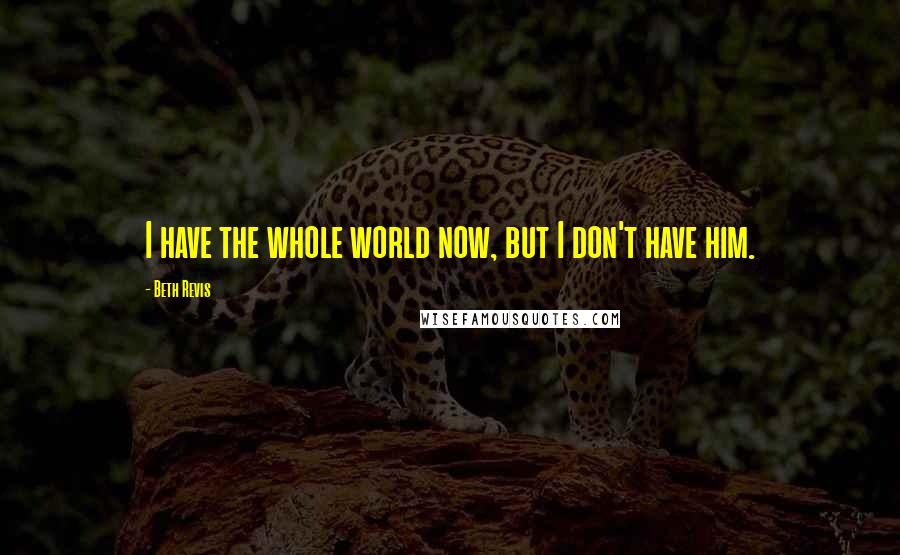 Beth Revis Quotes: I have the whole world now, but I don't have him.