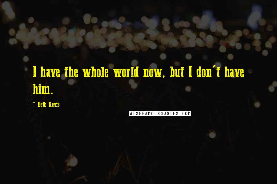 Beth Revis Quotes: I have the whole world now, but I don't have him.