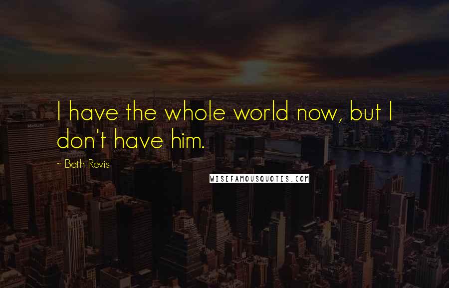 Beth Revis Quotes: I have the whole world now, but I don't have him.