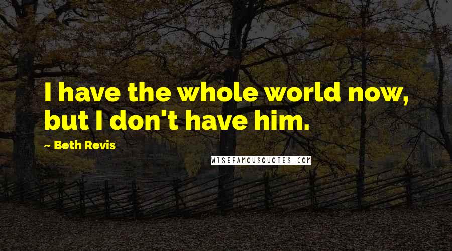 Beth Revis Quotes: I have the whole world now, but I don't have him.