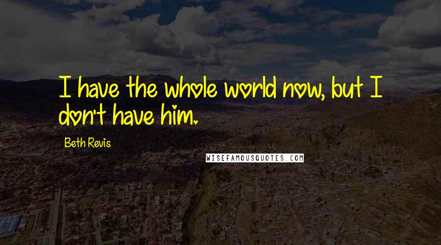 Beth Revis Quotes: I have the whole world now, but I don't have him.