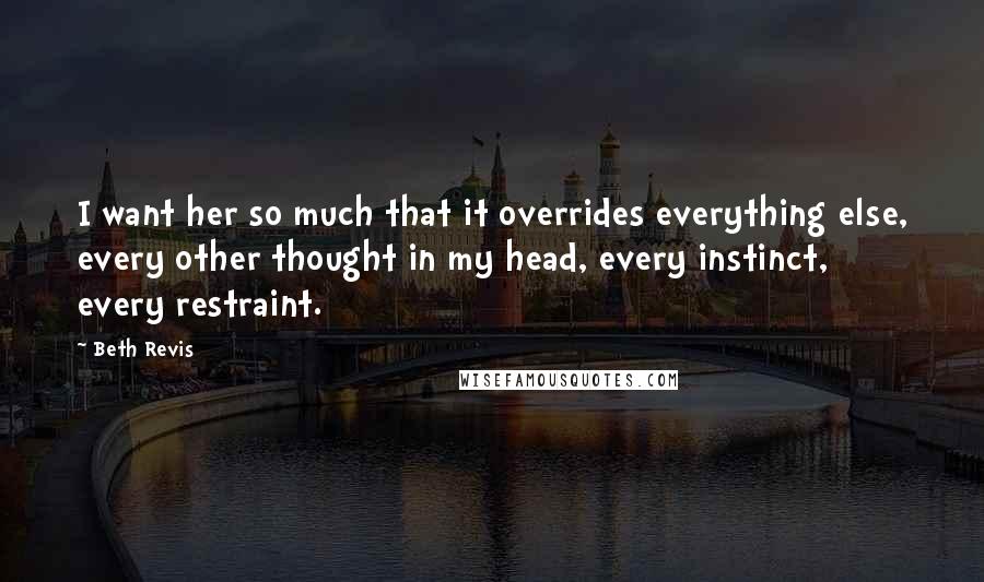 Beth Revis Quotes: I want her so much that it overrides everything else, every other thought in my head, every instinct, every restraint.