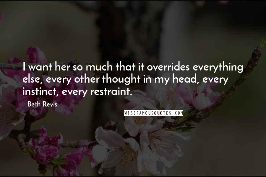 Beth Revis Quotes: I want her so much that it overrides everything else, every other thought in my head, every instinct, every restraint.