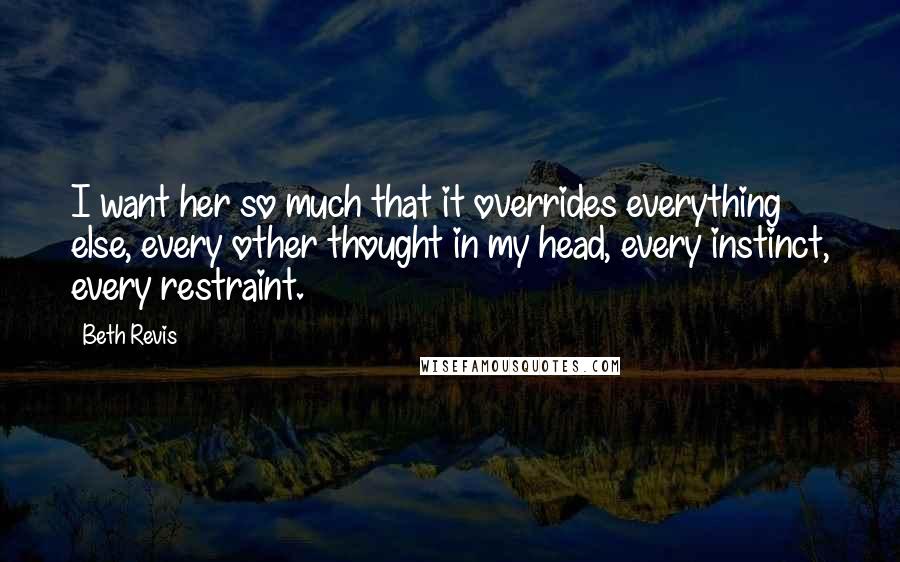 Beth Revis Quotes: I want her so much that it overrides everything else, every other thought in my head, every instinct, every restraint.