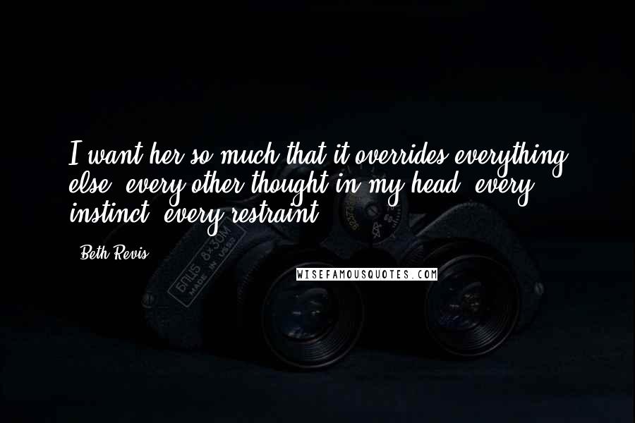 Beth Revis Quotes: I want her so much that it overrides everything else, every other thought in my head, every instinct, every restraint.