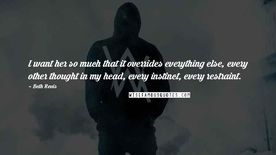 Beth Revis Quotes: I want her so much that it overrides everything else, every other thought in my head, every instinct, every restraint.