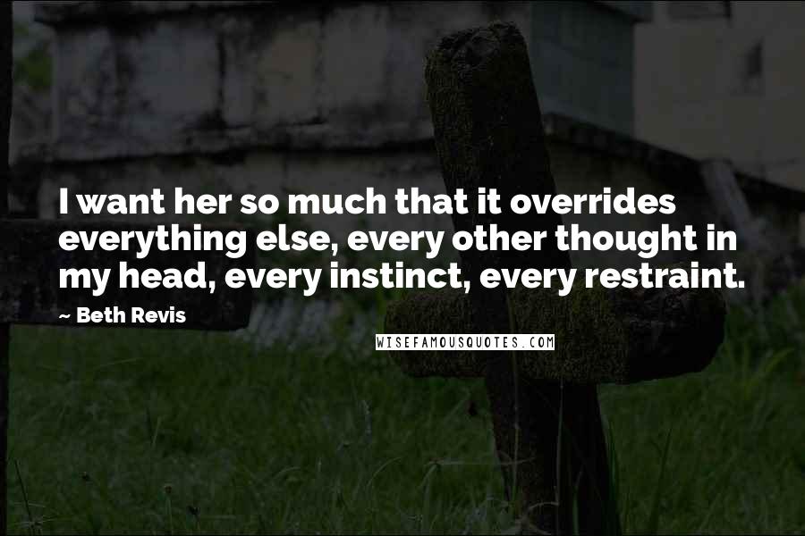 Beth Revis Quotes: I want her so much that it overrides everything else, every other thought in my head, every instinct, every restraint.