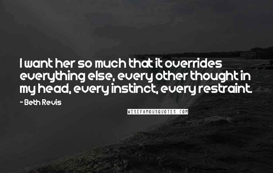 Beth Revis Quotes: I want her so much that it overrides everything else, every other thought in my head, every instinct, every restraint.