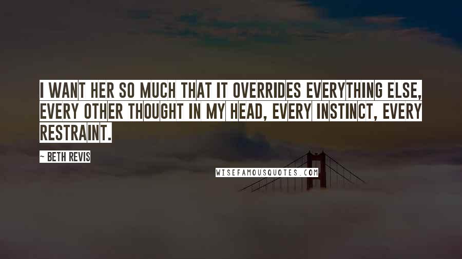 Beth Revis Quotes: I want her so much that it overrides everything else, every other thought in my head, every instinct, every restraint.