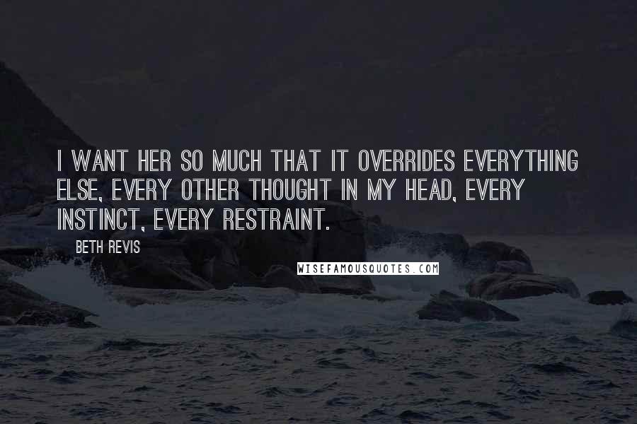 Beth Revis Quotes: I want her so much that it overrides everything else, every other thought in my head, every instinct, every restraint.
