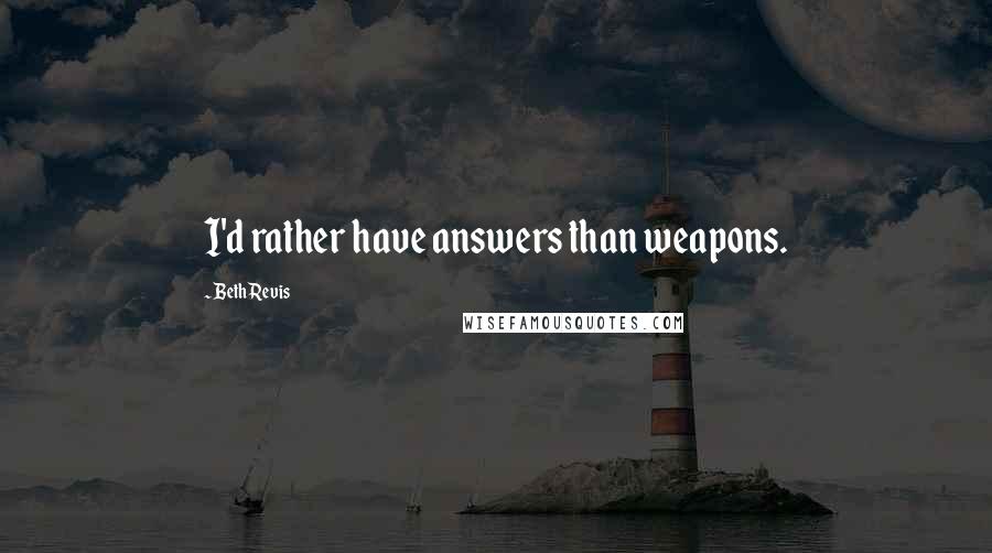 Beth Revis Quotes: I'd rather have answers than weapons.