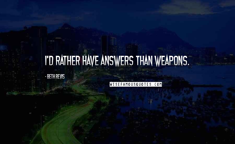Beth Revis Quotes: I'd rather have answers than weapons.
