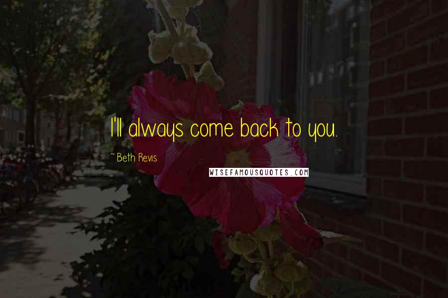 Beth Revis Quotes: I'll always come back to you.