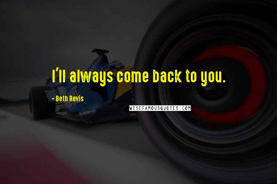 Beth Revis Quotes: I'll always come back to you.